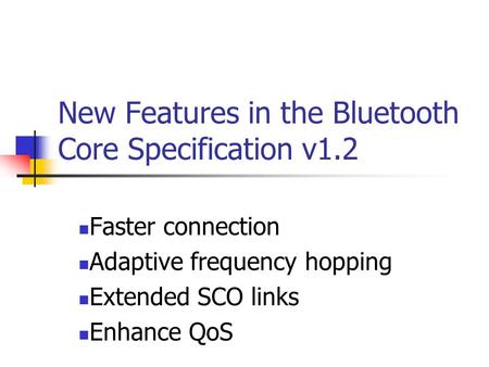 New Features in the Bluetooth Core Specification v1.2 Faster connection Adaptive frequency hopping Extended SCO links Enhance QoS.