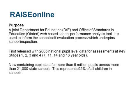 RAISEonline Purpose A joint Department for Education (DfE) and Office of Standards in Education (Ofsted) web based school performance analysis tool. It.