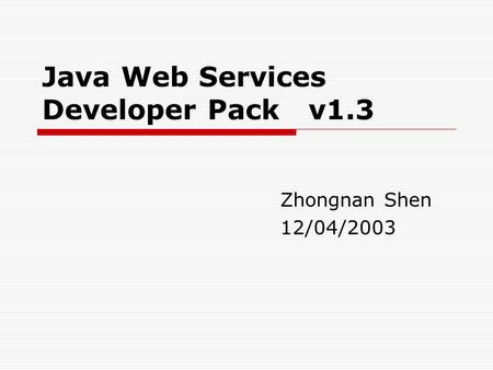 Java Web Services Developer Pack v1.3 Zhongnan Shen 12/04/2003.