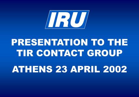 PRESENTATION TO THE TIR CONTACT GROUP ATHENS 23 APRIL 2002.