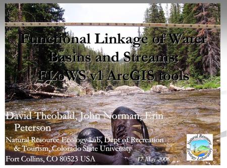 Functional Linkage of Water Basins and Streams: FLoWS v1 ArcGIS tools David Theobald, John Norman, Erin Peterson Natural Resource Ecology Lab, Dept of.