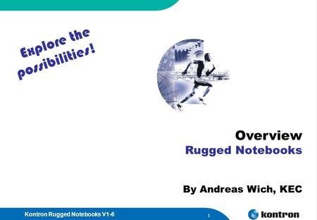 Kontron Rugged Notebooks V1-6 1 Overview Rugged Notebooks By Andreas Wich, KEC Explore the possibilities!