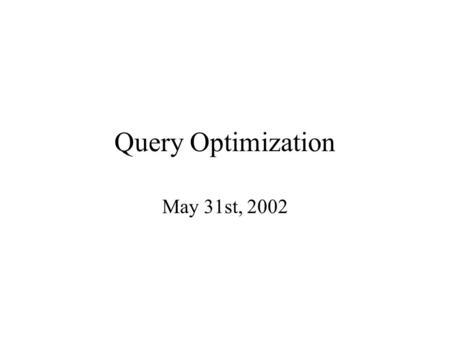 Query Optimization May 31st, 2002. Today A few last transformations Size estimation Join ordering Summary of optimization.