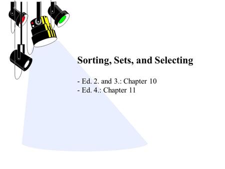 Sorting, Sets, and Selecting - Ed. 2. and 3.: Chapter 10 - Ed. 4.: Chapter 11.