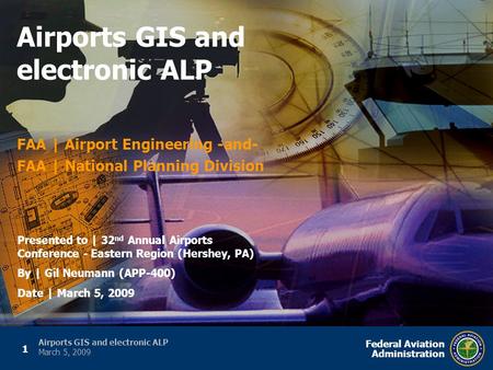 1 Federal Aviation Administration Airports GIS and electronic ALP March 5, 2009 FAA | Airport Engineering -and- FAA | National Planning Division Airports.