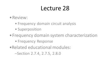 Lecture 28 Review: Frequency domain circuit analysis Superposition Frequency domain system characterization Frequency Response Related educational modules:
