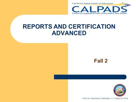 REPORTS AND CERTIFICATION ADVANCED Fall 2 Fall 2 Adv. Reporting & Certification v1.1, October 23, 2012.