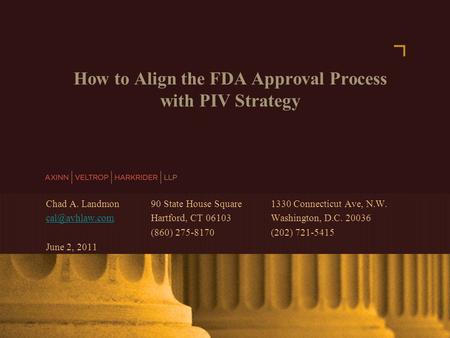 AXINN, VELTROP & HARKRIDER LLP © 2007 | www.avhlaw.com How to Align the FDA Approval Process with PIV Strategy Chad A. Landmon 90 State House Square 1330.