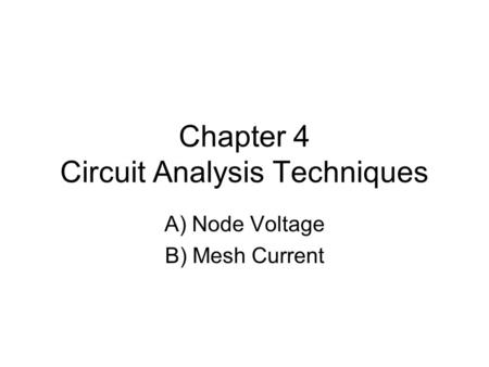 Chapter 4 Circuit Analysis Techniques A) Node Voltage B) Mesh Current.