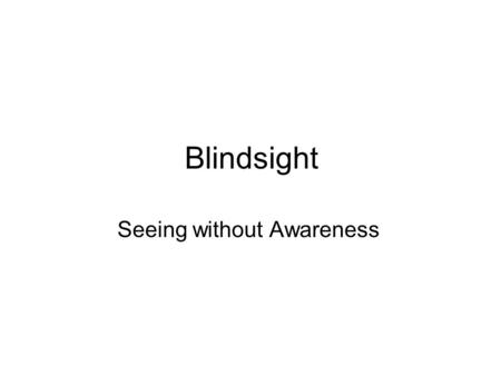 Blindsight Seeing without Awareness. What is Blindsight ‘Blindsight’ (Weiskrantz): residual visual function after V1 damage in the lack of any visual.