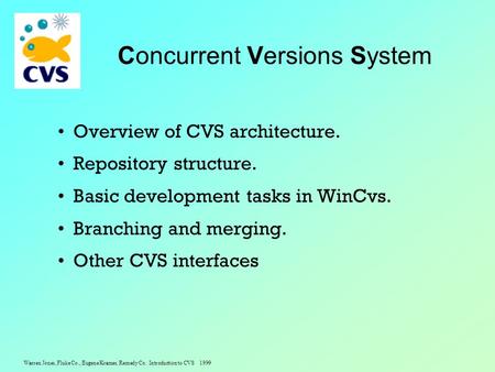Warren Jones, Fluke Co., Eugene Kramer, Remedy Co. Introduction to CVS 1999 Concurrent Versions System Overview of CVS architecture. Repository structure.