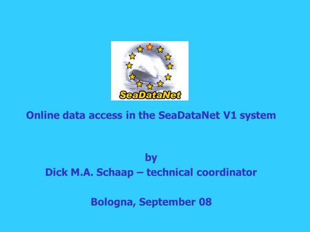 Online data access in the SeaDataNet V1 system by Dick M.A. Schaap – technical coordinator Bologna, September 08.