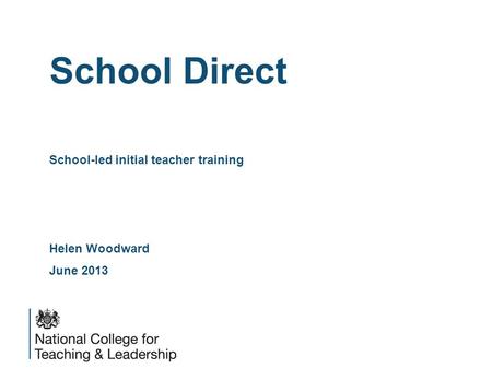 School Direct School-led initial teacher training Helen Woodward June 2013.