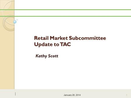 Retail Market Subcommittee Update to TAC Kathy Scott January 28, 2014 1.