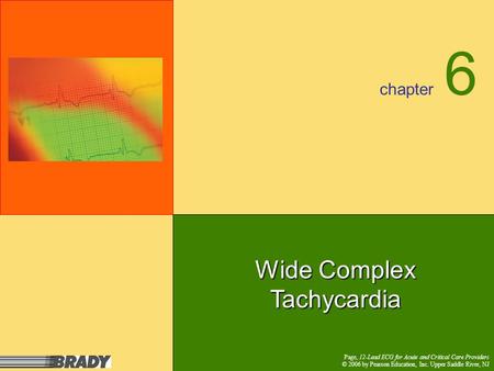 Chapter Page, 12-Lead ECG for Acute and Critical Care Providers © 2006 by Pearson Education, Inc. Upper Saddle River, NJ 6 Wide Complex Tachycardia.