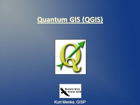 Kurt Menke, GISP Quantum GIS (QGIS). They took a poll once… Q-G-I-S = 42% Q-G-I-S = 42% Queue-Jis = 30% Queue-Jis = 30% Queue-Gih-Is = 23% Queue-Gih-Is.