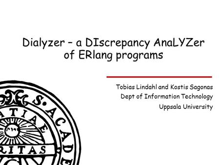 Dialyzer – a DIscrepancy AnaLYZer of ERlang programs Tobias Lindahl and Kostis Sagonas Dept of Information Technology Uppsala University.