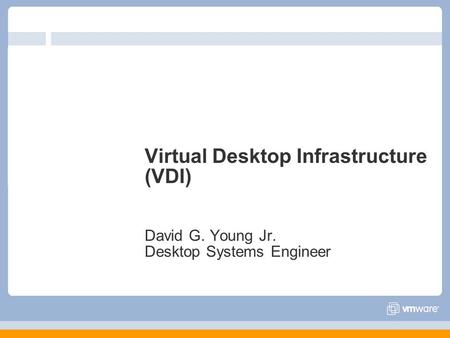 Virtual Desktop Infrastructure (VDI) David G. Young Jr