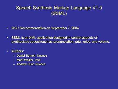 Speech Synthesis Markup Language V1.0 (SSML) W3C Recommendation on September 7, 2004 SSML is an XML application designed to control aspects of synthesized.