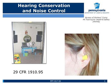 Hearing Conservation and Noise Control Bureau of Workers’ Comp PA Training for Health & Safety (PATHS) 1PPT-017-02 29 CFR 1910.95.