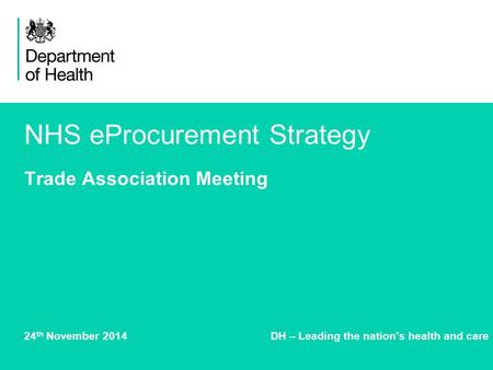 NHS eProcurement Strategy Trade Association Meeting 24 th November 2014DH – Leading the nation’s health and care.