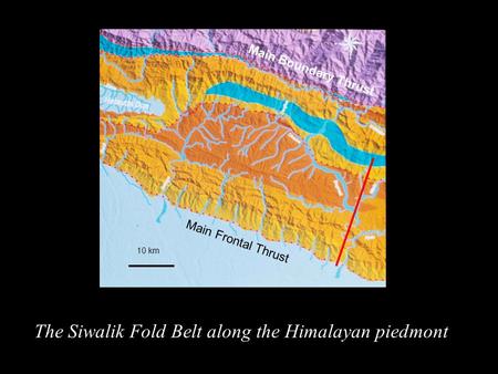 The Siwalik Fold Belt along the Himalayan piedmont 10 km Main Frontal Thrust Main Boundary Thrust.