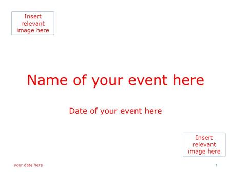 Insert relevant image here Name of your event here Date of your event here your date here 1.