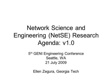 Network Science and Engineering (NetSE) Research Agenda: v1.0 5 th GENI Engineering Conference Seattle, WA 21 July 2009 Ellen Zegura, Georgia Tech.