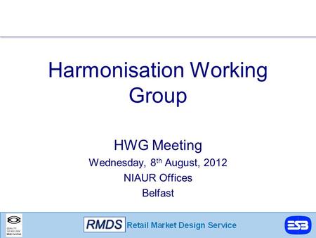 Harmonisation Working Group HWG Meeting Wednesday, 8 th August, 2012 NIAUR Offices Belfast.