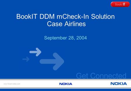 Get Connected www.forum.nokia.com BookIT DDM mCheck-In Solution Case Airlines September 28, 2004.