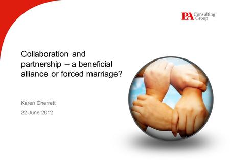 Collaboration and partnership – a beneficial alliance or forced marriage? Karen Cherrett 22 June 2012.