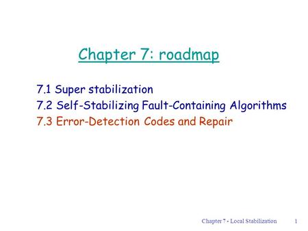 Chapter 7 - Local Stabilization1 Chapter 7: roadmap 7.1 Super stabilization 7.2 Self-Stabilizing Fault-Containing Algorithms 7.3 Error-Detection Codes.