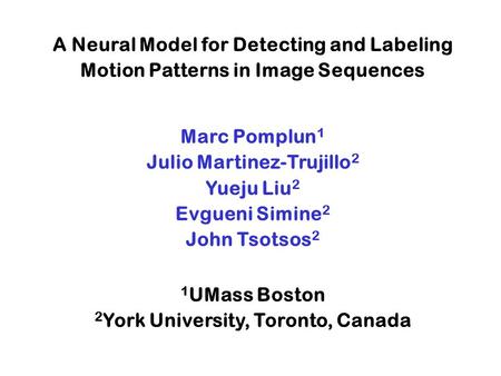 A Neural Model for Detecting and Labeling Motion Patterns in Image Sequences Marc Pomplun 1 Julio Martinez-Trujillo 2 Yueju Liu 2 Evgueni Simine 2 John.