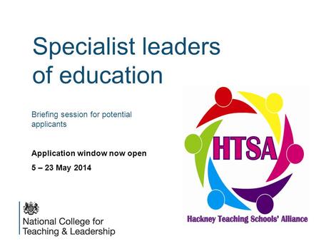 Specialist leaders of education Briefing session for potential applicants Application window now open 5 – 23 May 2014.