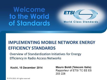 IMPLEMENTING MOBILE NETWORK ENERGY EFFICIENCY STANDARDS Mauro Boldi (Telecom Italia) Rapporteur of ETSI TC EE ES 203 228 © ETSI 2013. All rights reserved.