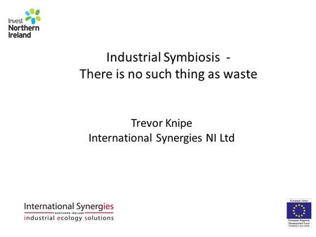 Industrial Symbiosis - There is no such thing as waste Trevor Knipe International Synergies NI Ltd.