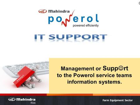 Farm Equipment Sector 0 Management or Supp rt to the Powerol service teams information systems.