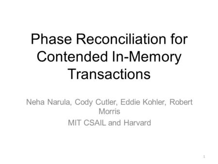 Phase Reconciliation for Contended In-Memory Transactions Neha Narula, Cody Cutler, Eddie Kohler, Robert Morris MIT CSAIL and Harvard 1.