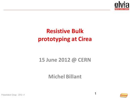 Presentation Group : 2012 v1 Resistive Bulk prototyping at Cirea 15 June CERN Michel Billant 1.