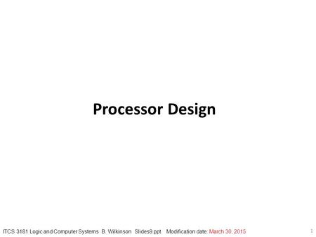 1 ITCS 3181 Logic and Computer Systems B. Wilkinson Slides9.ppt Modification date: March 30, 2015 Processor Design.