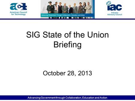 Advancing Government through Collaboration, Education and Action SIG State of the Union Briefing October 28, 2013.