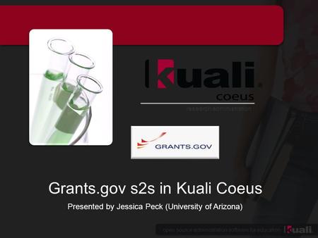 Open source administration software for education research administration Grants.gov s2s in Kuali Coeus Presented by Jessica Peck (University of Arizona)