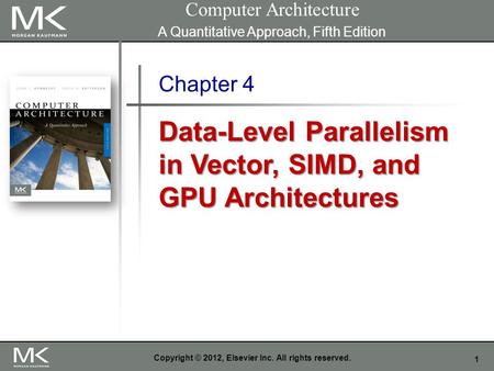 1 Copyright © 2012, Elsevier Inc. All rights reserved. Chapter 4 Data-Level Parallelism in Vector, SIMD, and GPU Architectures Computer Architecture A.
