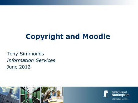 Copyright and Moodle Tony Simmonds Information Services June 2012.