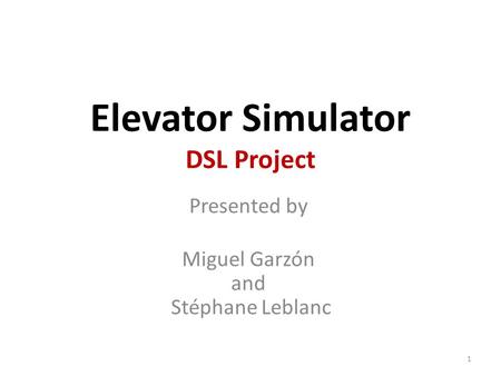 Elevator Simulator DSL Project Presented by Miguel Garzón and Stéphane Leblanc 1.