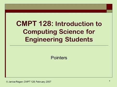 © Janice Regan, CMPT 128, February. 2007 0 CMPT 128: Introduction to Computing Science for Engineering Students Pointers.