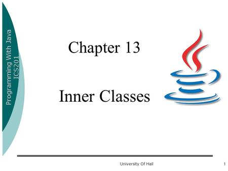 Programming With Java ICS201 University Of Hail1 Chapter 13 Inner Classes.