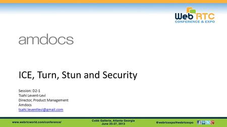 ICE, Turn, Stun and Security Session: D2-1 Tsahi Levent-Levi Director, Product Management Amdocs