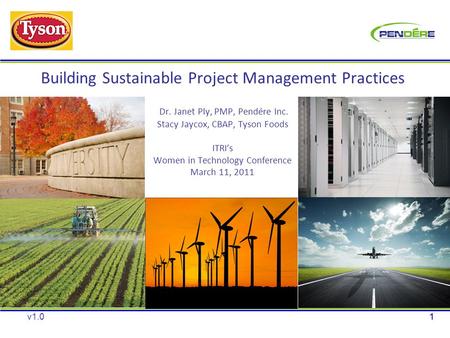 Building Sustainable Project Management Practices Dr. Janet Ply, PMP, Pendére Inc. Stacy Jaycox, CBAP, Tyson Foods ITRI’s Women in Technology Conference.