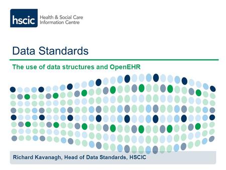Data Standards The use of data structures and OpenEHR Richard Kavanagh, Head of Data Standards, HSCIC.